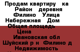 Продам квартиру 3-ка › Район ­ деревня Филино › Улица ­ Набережная › Дом ­ 5 › Общая площадь ­ 57 › Цена ­ 1 730 000 - Ивановская обл., Шуйский р-н, Филино д. Недвижимость » Квартиры продажа   